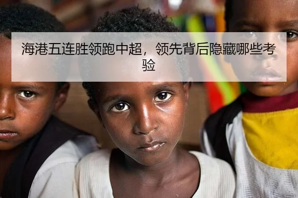 海港五连胜领跑中超，领先背后隐藏哪些考验