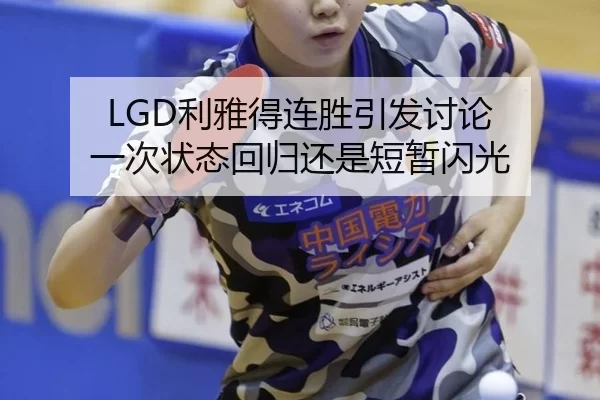 LGD利雅得连胜引发讨论 一次状态回归还是短暂闪光