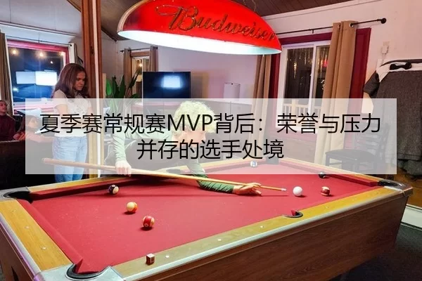 夏季赛常规赛MVP背后：荣誉与压力并存的选手处境